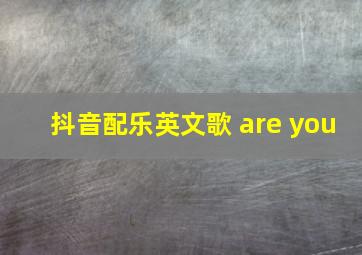 抖音配乐英文歌 are you